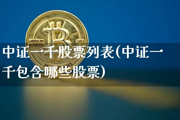 中证一千股票列表(中证一千包含哪些股票)_https://www.czytfl.com_期货价格_第1张
