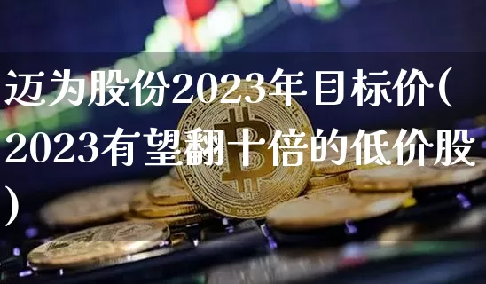 迈为股份2023年目标价(2023有望翻十倍的低价股)_https://www.czytfl.com_期货价格_第1张