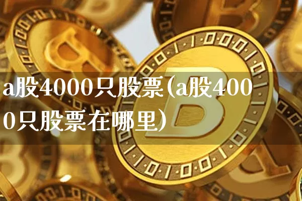 a股4000只股票(a股4000只股票在哪里)_https://www.czytfl.com_期货价格_第1张