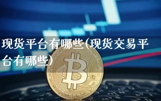 现货平台有哪些(现货交易平台有哪些)_https://www.czytfl.com_期货价格_第1张