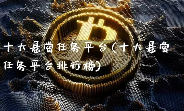 十大悬赏任务平台(十大悬赏任务平台排行榜)_https://www.czytfl.com_期货价格_第1张