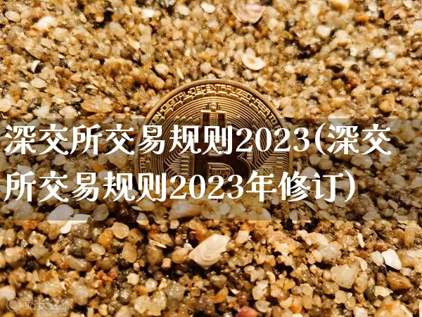 深交所交易规则2023(深交所交易规则2023年修订)_https://www.czytfl.com_期货走势_第1张
