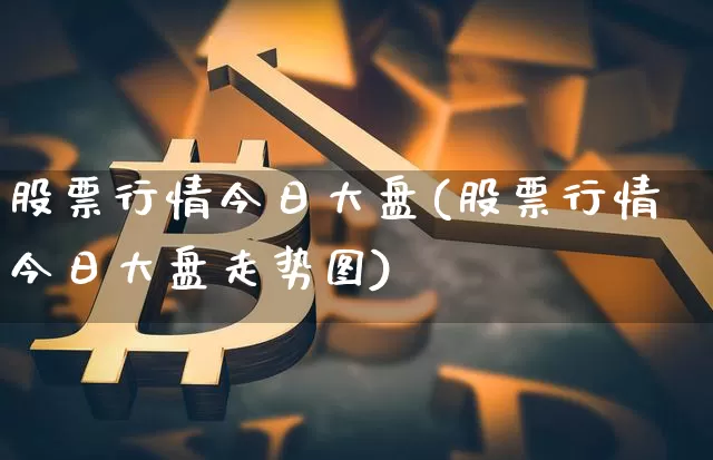 股票行情今日大盘(股票行情今日大盘走势图)_https://www.czytfl.com_期货行情_第1张