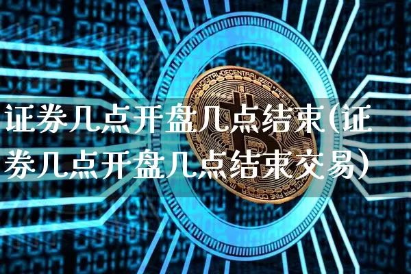 证券几点开盘几点结束(证券几点开盘几点结束交易)_https://www.czytfl.com_期货行情_第1张