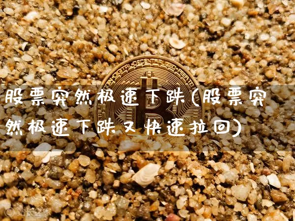 股票突然极速下跌(股票突然极速下跌又快速拉回)_https://www.czytfl.com_期货走势_第1张