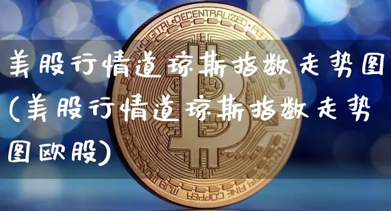 美股行情道琼斯指数走势图(美股行情道琼斯指数走势图欧股)_https://www.czytfl.com_期货价格_第1张