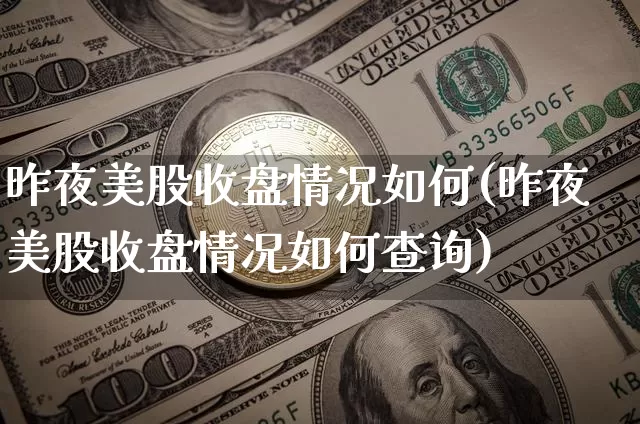 昨夜美股收盘情况如何(昨夜美股收盘情况如何查询)_https://www.czytfl.com_期货_第1张