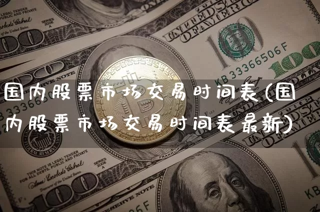 国内股票市场交易时间表(国内股票市场交易时间表最新)_https://www.czytfl.com_期货价格_第1张