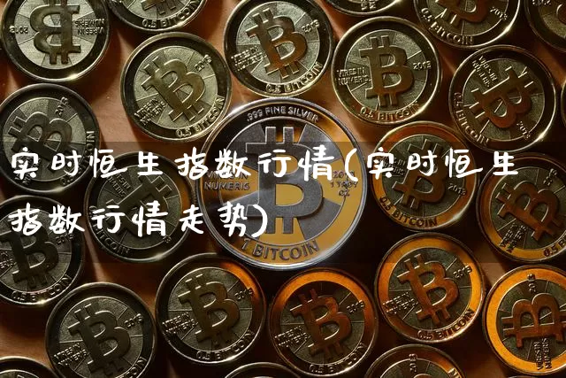实时恒生指数行情(实时恒生指数行情走势)_https://www.czytfl.com_期货行情_第1张