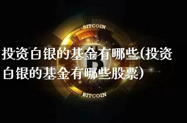 投资白银的基金有哪些(投资白银的基金有哪些股票)_https://www.czytfl.com_期货走势_第1张