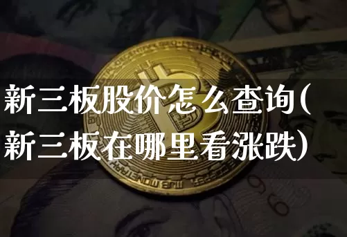 新三板股价怎么查询(新三板在哪里看涨跌)_https://www.czytfl.com_期货走势_第1张