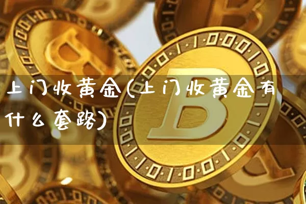 上门收黄金(上门收黄金有什么套路)_https://www.czytfl.com_期货行情_第1张