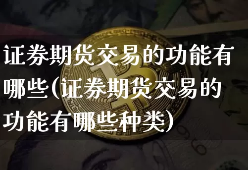 证券期货交易的功能有哪些(证券期货交易的功能有哪些种类)_https://www.czytfl.com_期货走势_第1张