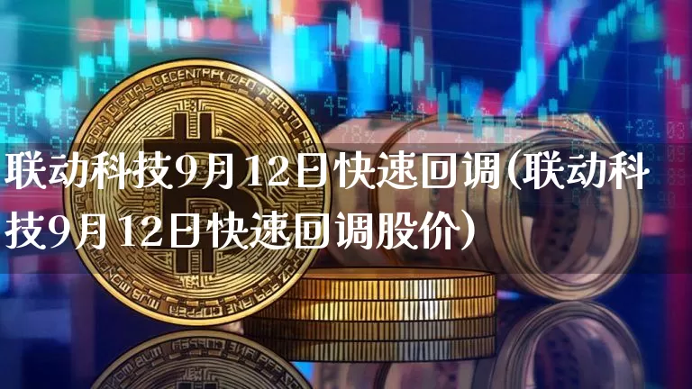 联动科技9月12日快速回调(联动科技9月12日快速回调股价)_https://www.czytfl.com_期货走势_第1张