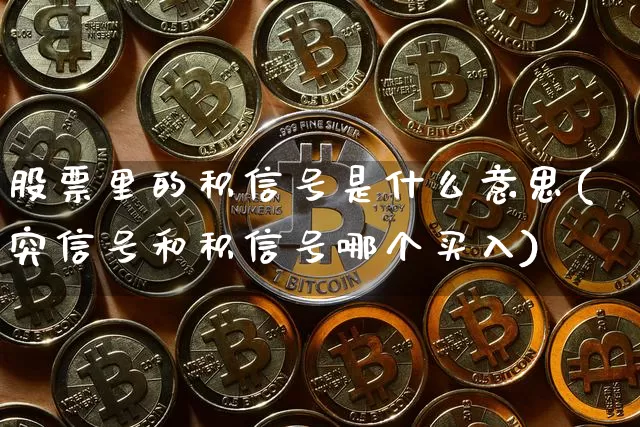 股票里的积信号是什么意思(突信号和积信号哪个买入)_https://www.czytfl.com_期货走势_第1张