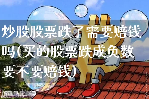 炒股股票跌了需要赔钱吗(买的股票跌成负数要不要赔钱)_https://www.czytfl.com_期货走势_第1张
