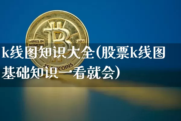 k线图知识大全(股票k线图基础知识一看就会)_https://www.czytfl.com_期货价格_第1张