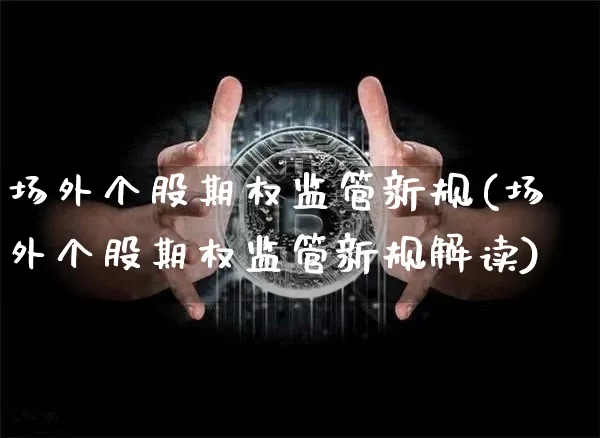 场外个股期权监管新规(场外个股期权监管新规解读)_https://www.czytfl.com_期货行情_第1张