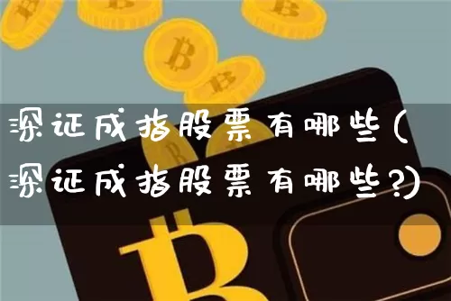 深证成指股票有哪些(深证成指股票有哪些?)_https://www.czytfl.com_期货价格_第1张