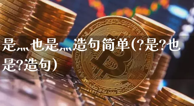 是灬也是灬造句简单(?是?也是?造句)_https://www.czytfl.com_期货走势_第1张