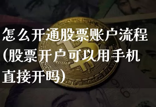 怎么开通股票账户流程(股票开户可以用手机直接开吗)_https://www.czytfl.com_期货_第1张