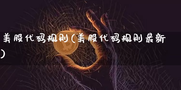美股代码规则(美股代码规则最新)_https://www.czytfl.com_期货价格_第1张