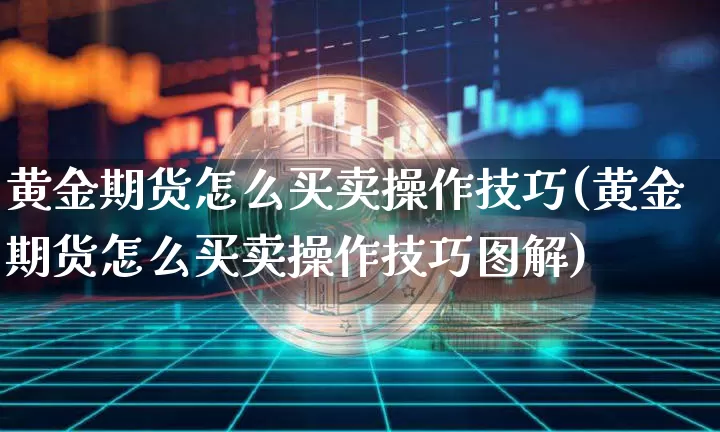黄金期货怎么买卖操作技巧(黄金期货怎么买卖操作技巧图解)_https://www.czytfl.com_期货行情_第1张