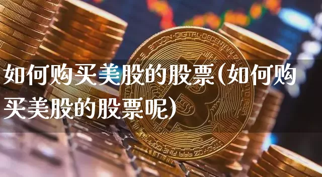 如何购买美股的股票(如何购买美股的股票呢)_https://www.czytfl.com_期货走势_第1张