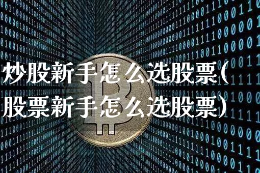 炒股新手怎么选股票(股票新手怎么选股票)_https://www.czytfl.com_期货行情_第1张