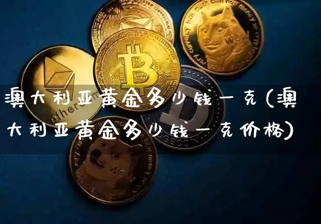 澳大利亚黄金多少钱一克(澳大利亚黄金多少钱一克价格)_https://www.czytfl.com_期货行情_第1张