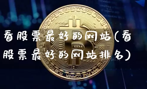 看股票最好的网站(看股票最好的网站排名)_https://www.czytfl.com_期货价格_第1张