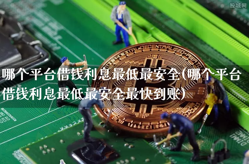 哪个平台借钱利息最低最安全(哪个平台借钱利息最低最安全最快到账)_https://www.czytfl.com_期货行情_第1张
