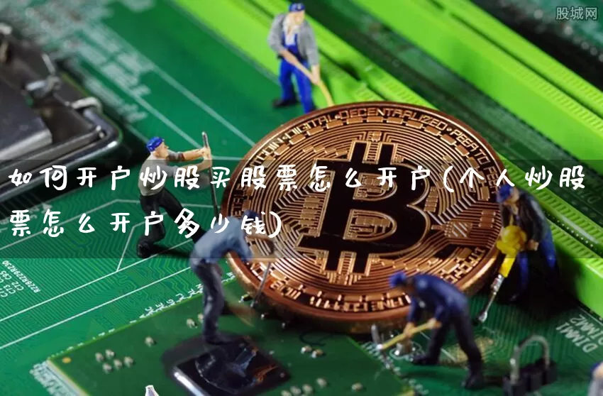 如何开户炒股买股票怎么开户(个人炒股票怎么开户多少钱)_https://www.czytfl.com_期货走势_第1张