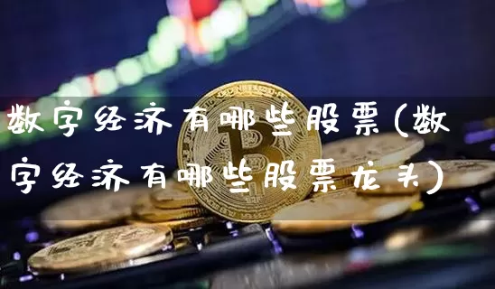 数字经济有哪些股票(数字经济有哪些股票龙头)_https://www.czytfl.com_期货价格_第1张