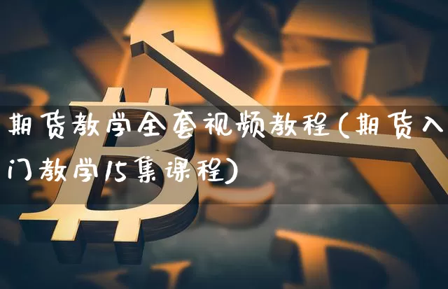 期货教学全套视频教程(期货入门教学15集课程)_https://www.czytfl.com_期货价格_第1张