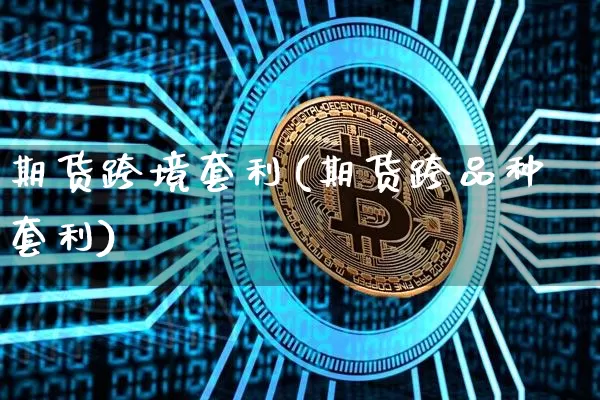期货跨境套利(期货跨品种套利)_https://www.czytfl.com_期货交易_第1张