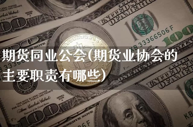 期货同业公会(期货业协会的主要职责有哪些)_https://www.czytfl.com_期货交易_第1张