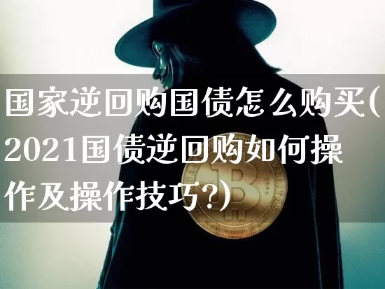 国家逆回购国债怎么购买(2021国债逆回购如何操作及操作技巧?)_https://www.czytfl.com_期货行情_第1张