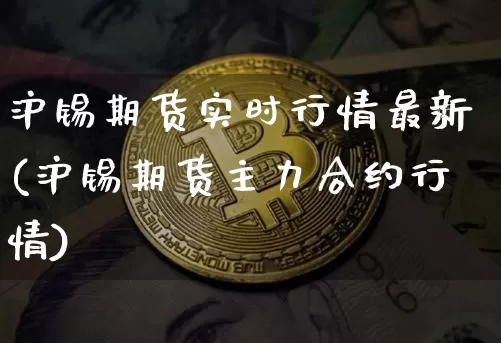 沪锡期货实时行情最新(沪锡期货主力合约行情)_https://www.czytfl.com_期货行情_第1张