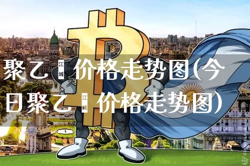聚乙烯价格走势图(今日聚乙烯价格走势图)_https://www.czytfl.com_期货价格_第1张
