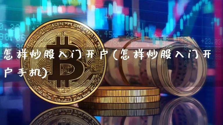 怎样炒股入门开户(怎样炒股入门开户手机)_https://www.czytfl.com_期货走势_第1张