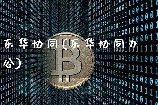 东华协同(东华协同办公)_https://www.czytfl.com_期货价格_第1张