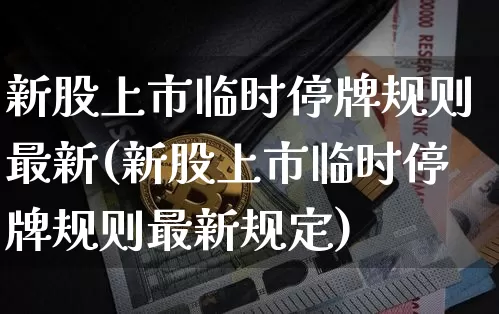 新股上市临时停牌规则最新(新股上市临时停牌规则最新规定)_https://www.czytfl.com_期货_第1张