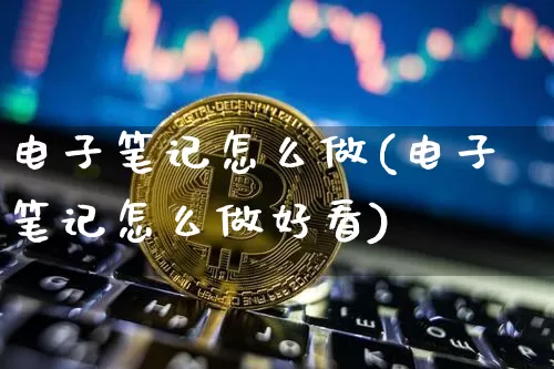 电子笔记怎么做(电子笔记怎么做好看)_https://www.czytfl.com_期货_第1张