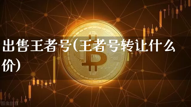 出售王者号(王者号转让什么价)_https://www.czytfl.com_期货行情_第1张