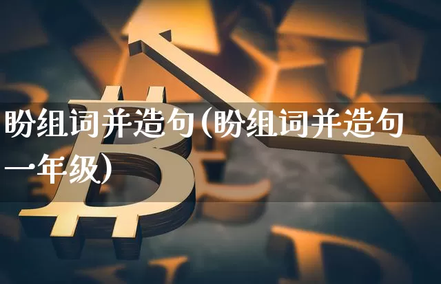 盼组词并造句(盼组词并造句一年级)_https://www.czytfl.com_期货走势_第1张