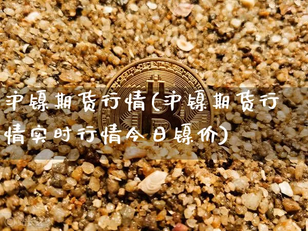 沪镍期货行情(沪镍期货行情实时行情今日镍价)_https://www.czytfl.com_期货交易_第1张