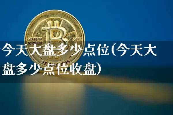 今天大盘多少点位(今天大盘多少点位收盘)_https://www.czytfl.com_期货走势_第1张