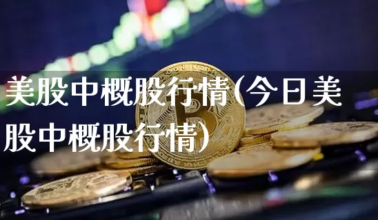 美股中概股行情(今日美股中概股行情)_https://www.czytfl.com_期货行情_第1张