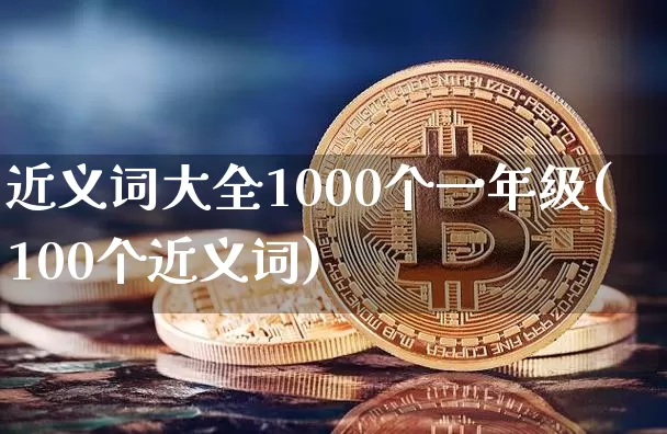近义词大全1000个一年级(100个近义词)_https://www.czytfl.com_期货行情_第1张